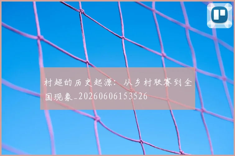 村超的历史起源:从乡村联赛到全国现象_20260606153526