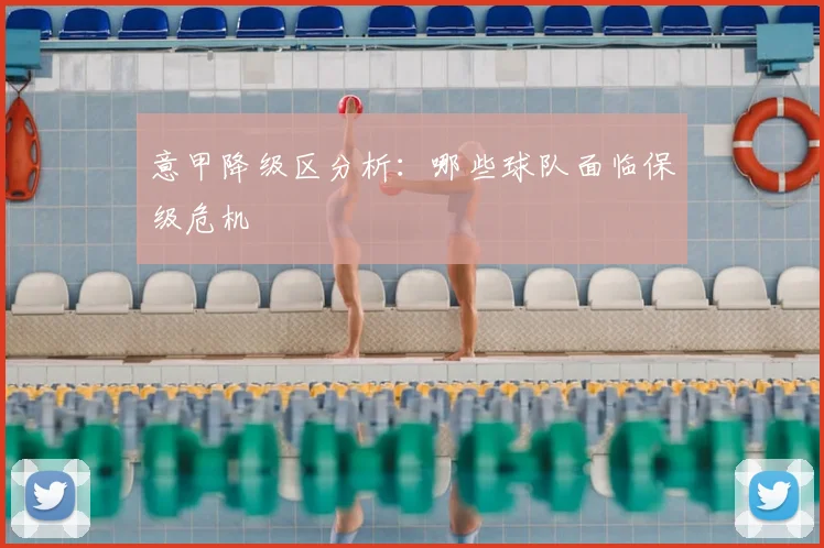 意甲降级区分析：哪些球队面临保级危机