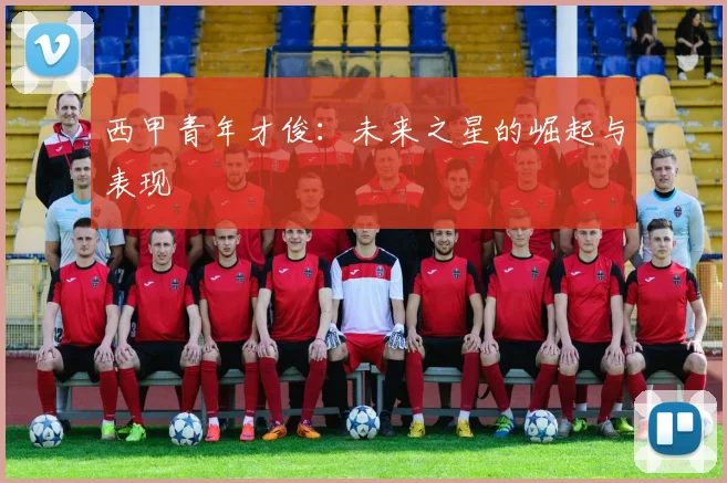 西甲青年才俊：未来之星的崛起与表现