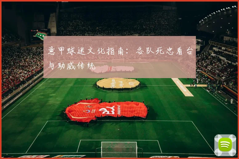 意甲球迷文化指南：各队死忠看台与助威传统
