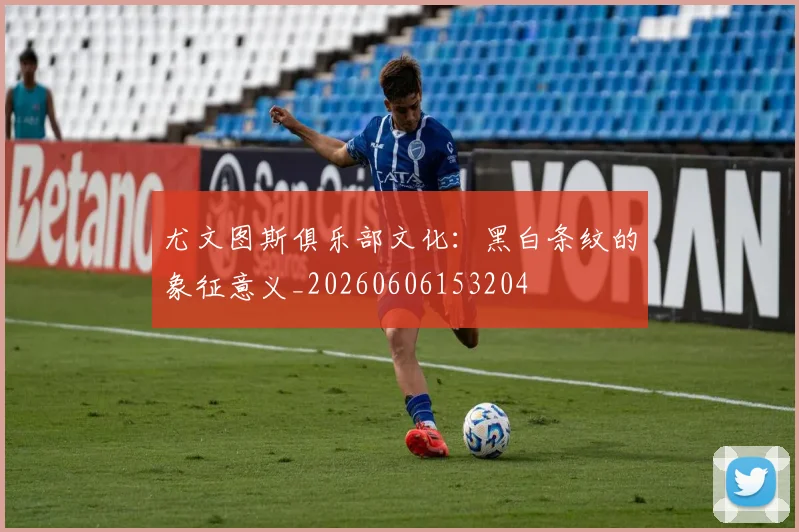 尤文图斯俱乐部文化：黑白条纹的象征意义_20260606153204