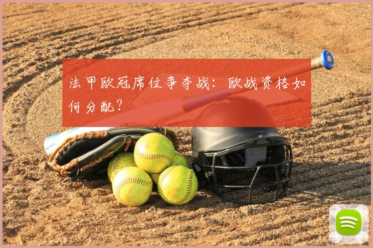 法甲欧冠席位争夺战：欧战资格如何分配？