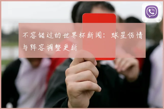 不容错过的世界杯新闻：球星伤情与阵容调整更新