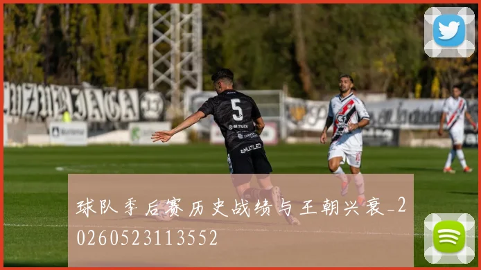 球队季后赛历史战绩与王朝兴衰_20260523113552